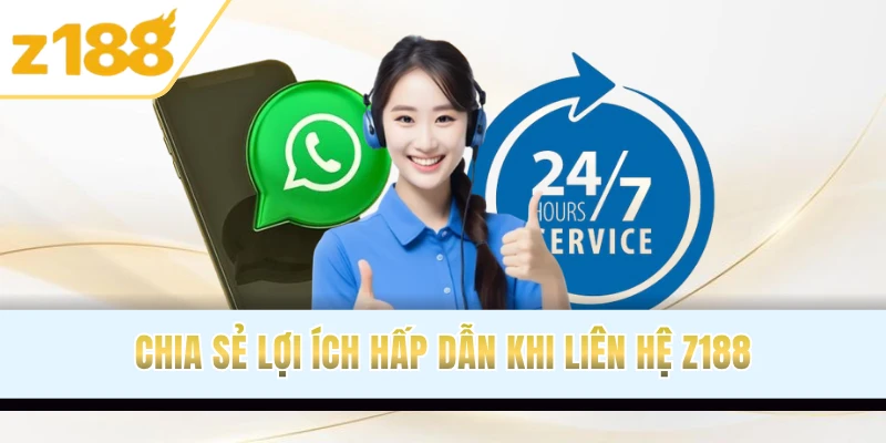 Chia sẻ lợi ích hấp dẫn khi liên hệ Z188