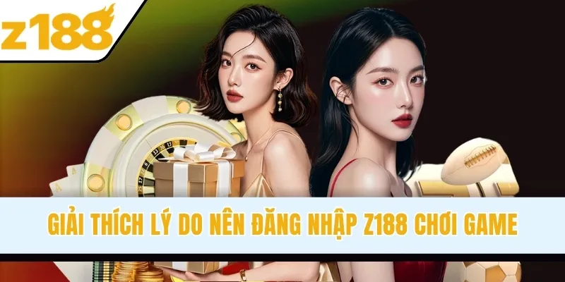 Giải thích lý do nên đăng nhập Z188 chơi game